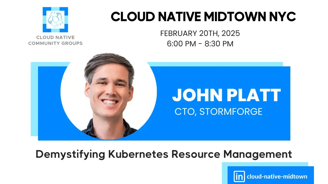 An image showing John Platt, CTO, StormForge detailing his presentation at Cloud Native Midtown #4 Meetup on February 20, 2025 about Demystifying Kubernetes Resource Management