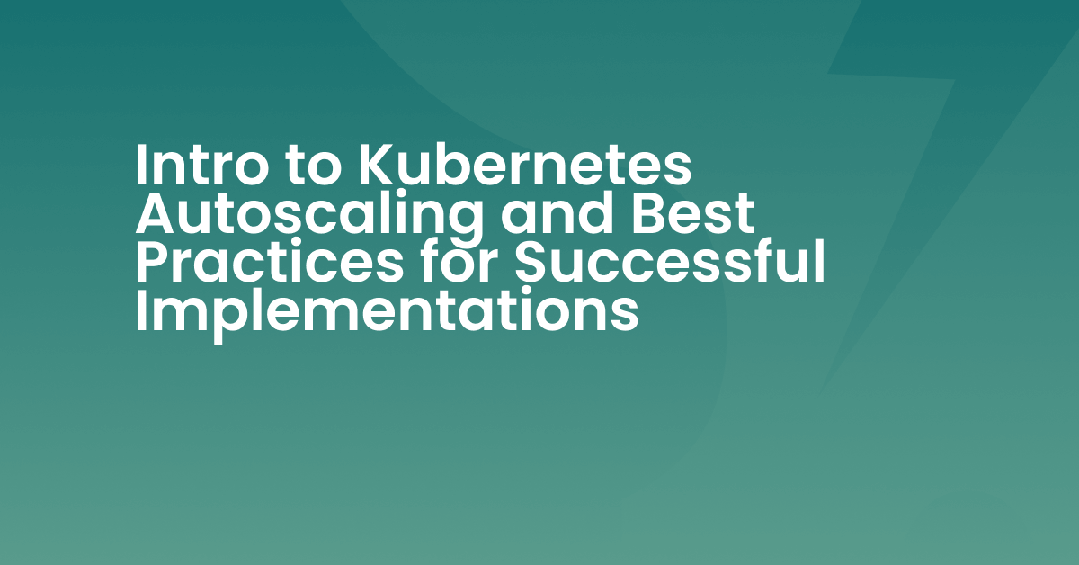 Intro to Kubernetes Autoscaling and Best Practices for Successful Implementations thumbnail