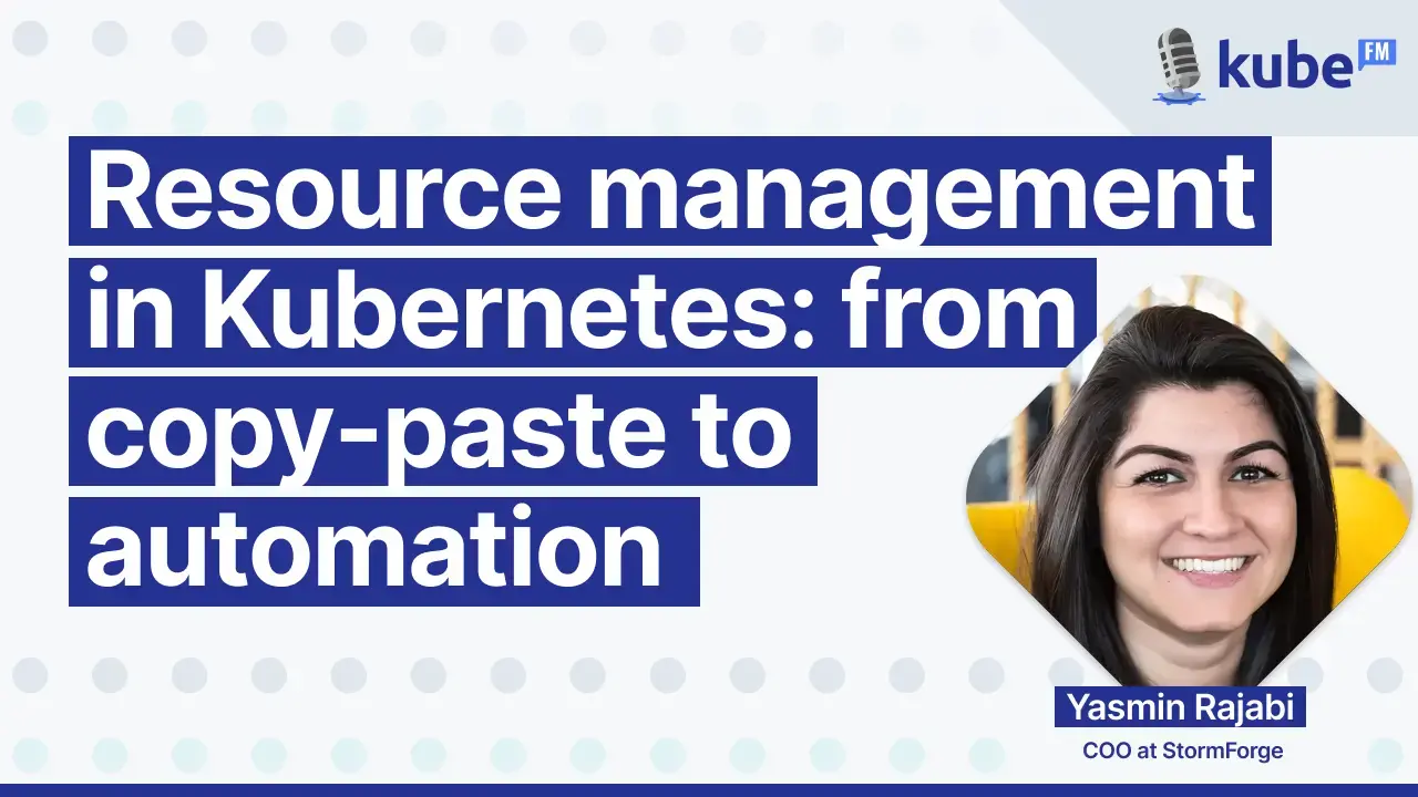 KubeFM interview details with Yasmin Rajabi from StormForge about Resource management in Kubernetes: from copy-paste to automation